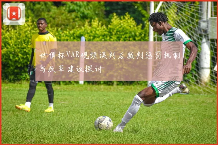 世俱杯VAR视频误判后裁判惩罚机制与改革建议探讨